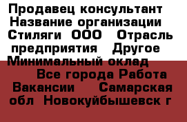 Продавец-консультант › Название организации ­ Стиляги, ООО › Отрасль предприятия ­ Другое › Минимальный оклад ­ 15 000 - Все города Работа » Вакансии   . Самарская обл.,Новокуйбышевск г.